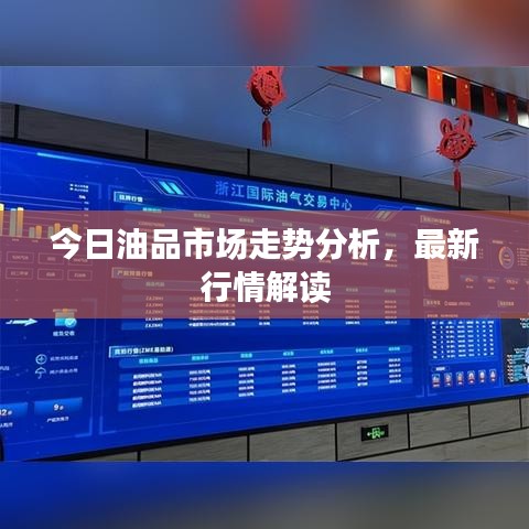 今日油品市场走势分析，最新行情解读