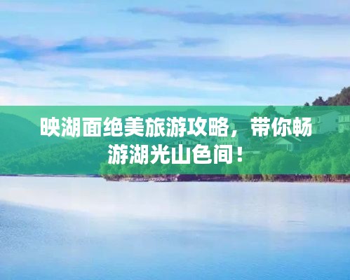 映湖面绝美旅游攻略，带你畅游湖光山色间！