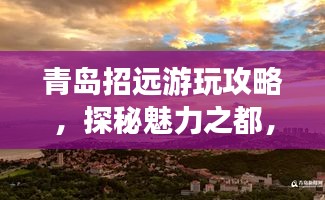 青岛招远游玩攻略，探秘魅力之都，畅游绝美风光！