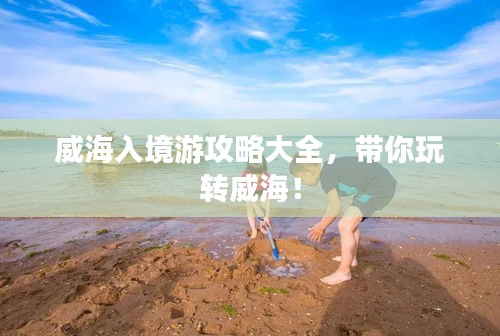 威海入境游攻略大全，带你玩转威海！