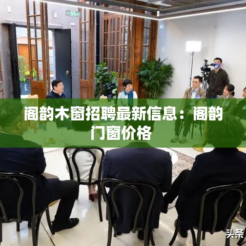 阁韵木窗招聘最新信息：阁韵门窗价格 