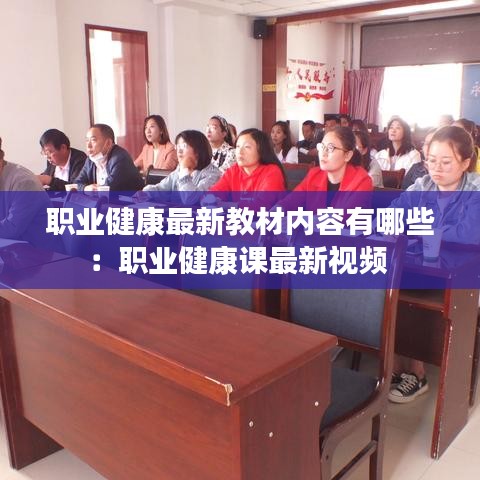 职业健康最新教材内容有哪些：职业健康课最新视频 
