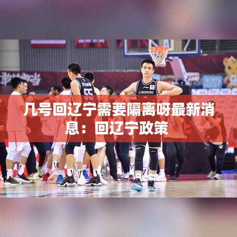 几号回辽宁需要隔离呀最新消息：回辽宁政策 