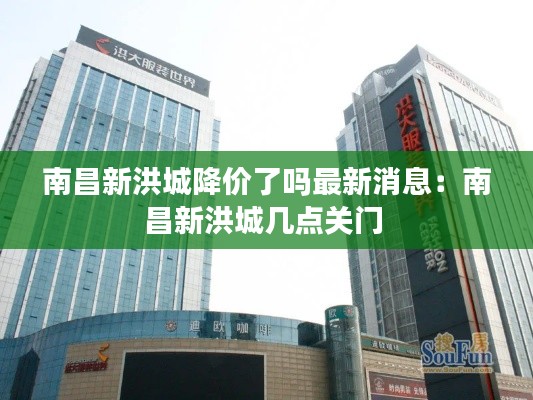 南昌新洪城降价了吗最新消息：南昌新洪城几点关门 