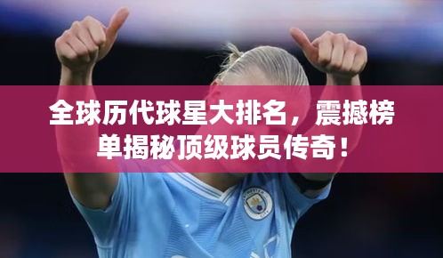 全球历代球星大排名，震撼榜单揭秘顶级球员传奇！