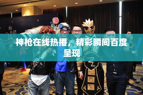 神枪在线热播，精彩瞬间百度呈现