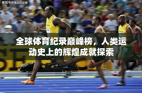 全球体育纪录巅峰榜，人类运动史上的辉煌成就探索