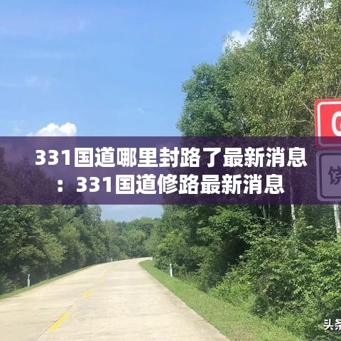 331国道哪里封路了最新消息：331国道修路最新消息 