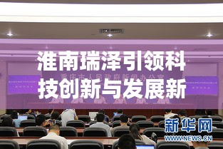 淮南瑞泽引领科技创新与发展新篇章，瑞泽公司新闻头条聚焦淮南市新动态