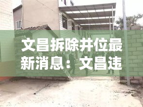 文昌拆除井位最新消息：文昌违建拆除最新消息 