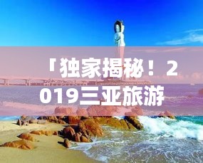 「独家揭秘！2019三亚旅游攻略，带你畅游热带天堂！」