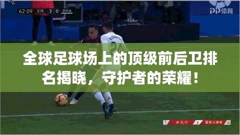 全球足球场上的顶级前后卫排名揭晓，守护者的荣耀！