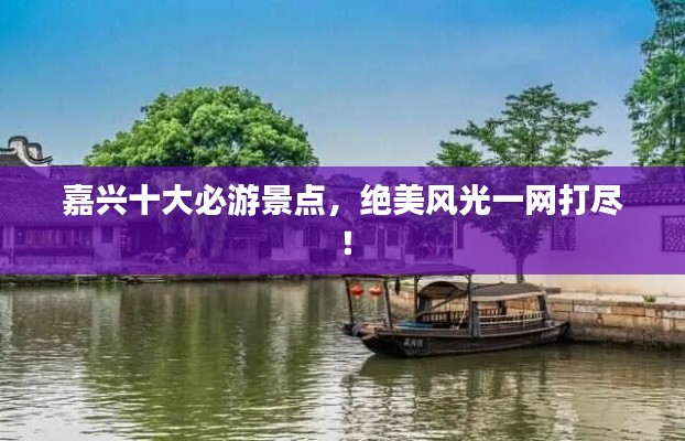 嘉兴十大必游景点，绝美风光一网打尽！