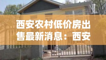 西安农村低价房出售最新消息：西安农村房子什么样子 