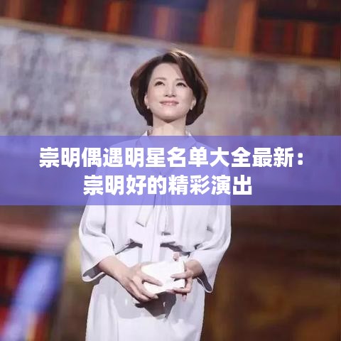 崇明偶遇明星名单大全最新：崇明好的精彩演出 