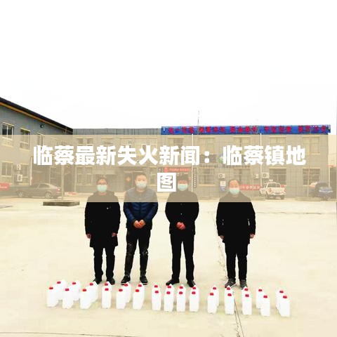 临蔡最新失火新闻：临蔡镇地图 