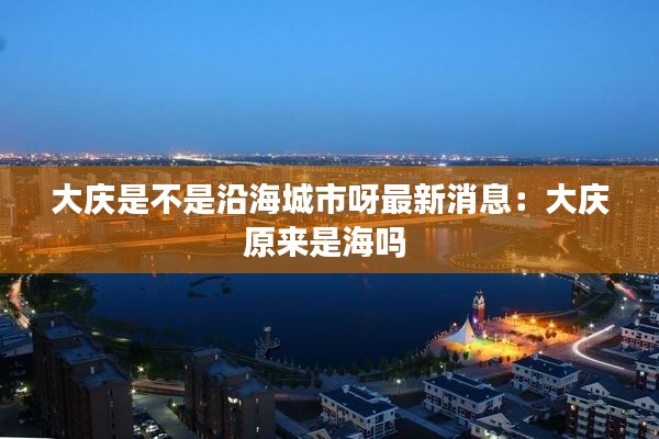 大庆是不是沿海城市呀最新消息：大庆原来是海吗 