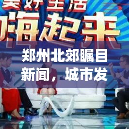 郑州北郊瞩目新闻，城市发展与民生改善最新动态速递