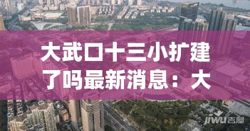 大武口十三小扩建了吗最新消息：大武口十二小好不好 