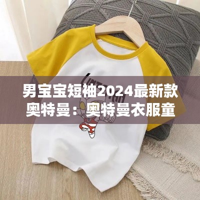 男宝宝短袖2024最新款奥特曼：奥特曼衣服童装男童羽绒服 