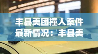 丰县美团撞人案件最新情况：丰县美图 