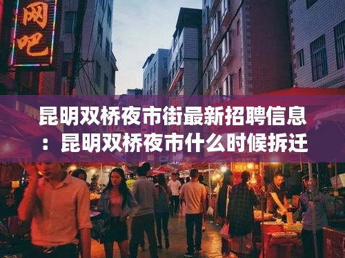 昆明双桥夜市街最新招聘信息：昆明双桥夜市什么时候拆迁 