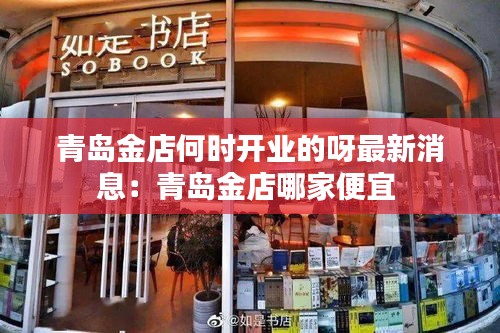 青岛金店何时开业的呀最新消息：青岛金店哪家便宜 