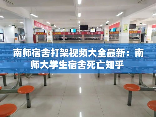 南师宿舍打架视频大全最新：南师大学生宿舍死亡知乎 