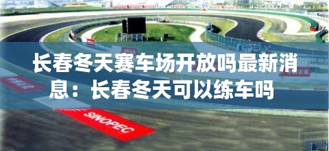 长春冬天赛车场开放吗最新消息：长春冬天可以练车吗 