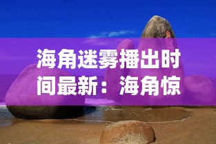 海角迷雾播出时间最新：海角惊魂第一季 