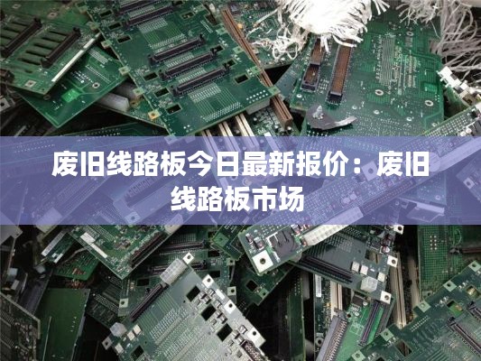 废旧线路板今日最新报价：废旧线路板市场 