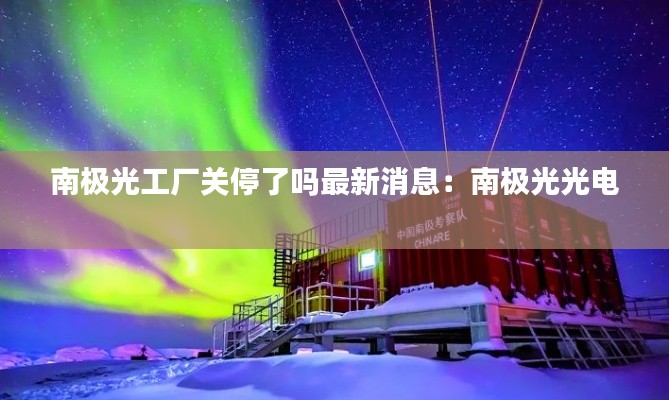 南极光工厂关停了吗最新消息：南极光光电 