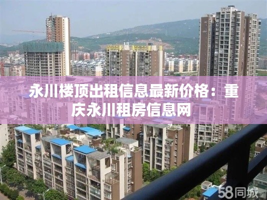 永川楼顶出租信息最新价格：重庆永川租房信息网 