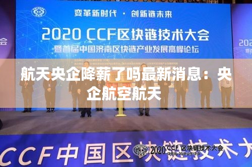 航天央企降薪了吗最新消息：央企航空航天 