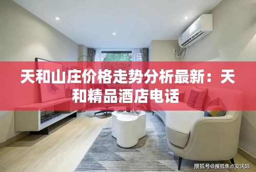 天和山庄价格走势分析最新：天和精品酒店电话 