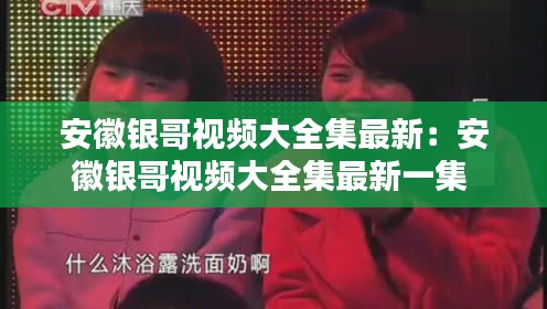安徽银哥视频大全集最新：安徽银哥视频大全集最新一集 