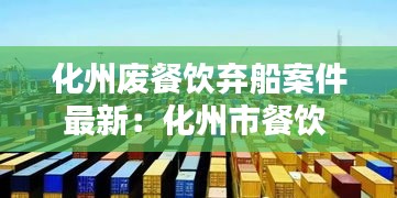 化州废餐饮弃船案件最新：化州市餐饮 