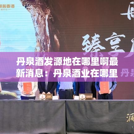 丹泉酒发源地在哪里啊最新消息：丹泉酒业在哪里 