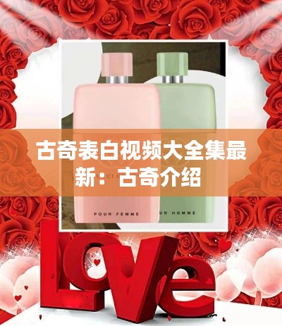 古奇表白视频大全集最新：古奇介绍 