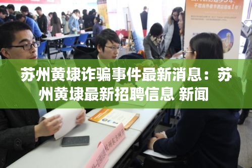 苏州黄埭诈骗事件最新消息：苏州黄埭最新招聘信息 新闻 