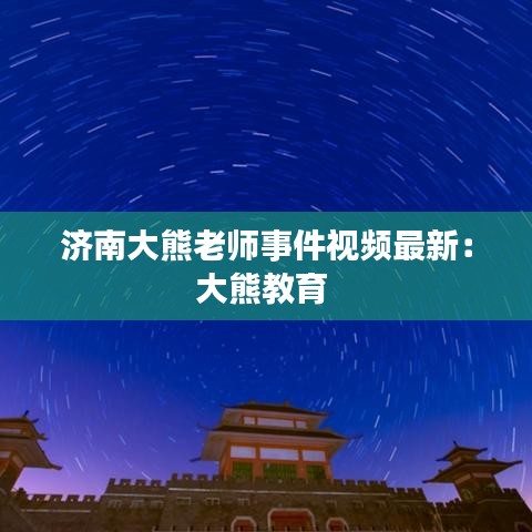 济南大熊老师事件视频最新：大熊教育 