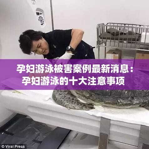 孕妇游泳被害案例最新消息：孕妇游泳的十大注意事项 