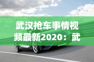 武汉抢车事情视频最新2020：武汉抢宝马车 