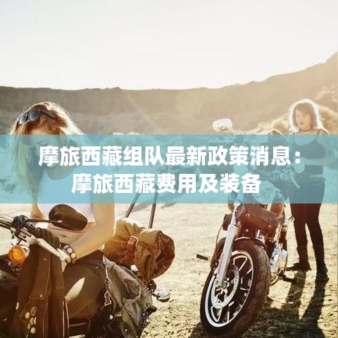 摩旅西藏组队最新政策消息：摩旅西藏费用及装备 