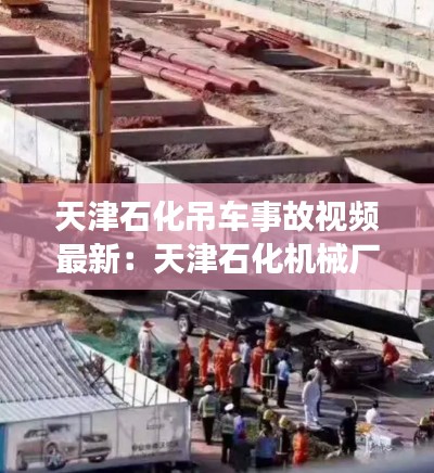 天津石化吊车事故视频最新：天津石化机械厂 