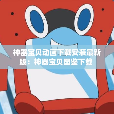 神器宝贝动画下载安装最新版：神器宝贝图鉴下载 