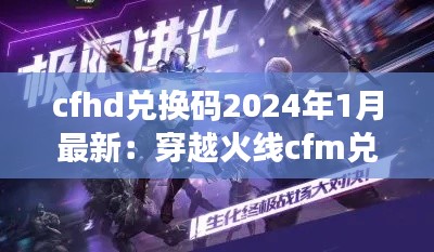 cfhd兑换码2024年1月最新：穿越火线cfm兑换码2021 