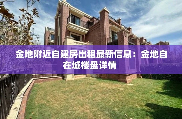 金地附近自建房出租最新信息：金地自在城楼盘详情 