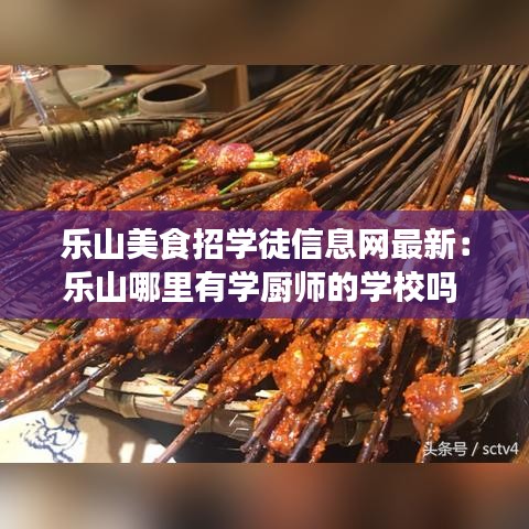 乐山美食招学徒信息网最新：乐山哪里有学厨师的学校吗 