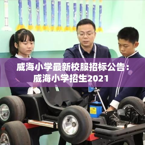 威海小学最新校服招标公告：威海小学招生2021 
